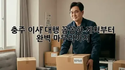 충주 이사 대행: 꼼꼼한 계획부터 완벽 마무리까지!